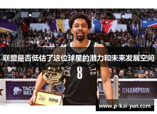 联盟是否低估了这位球星的潜力和未来发展空间 联盟是否低估了这位球星的潜力和未来发展空间