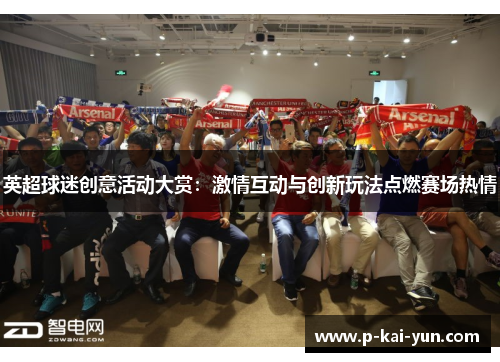 英超球迷创意活动大赏:激情互动与创新玩法点燃赛场热情 英超球迷创意活动大赏:激情互动与创新玩法点燃赛场热情