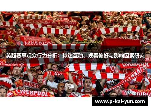 英超赛事观众行为分析:球迷互动、观看偏好与影响因素研究 英超赛事观众行为分析:球迷互动、观看偏好与影响因素研究