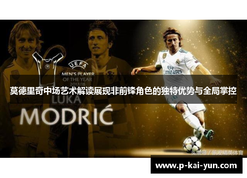 莫德里奇中场艺术解读展现非前锋角色的独特优势与全局掌控