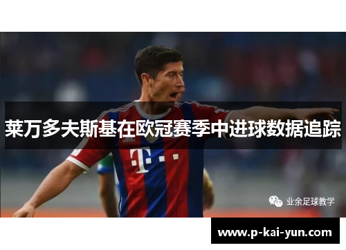 莱万多夫斯基在欧冠赛季中进球数据追踪 莱万多夫斯基在欧冠赛季中进球数据追踪