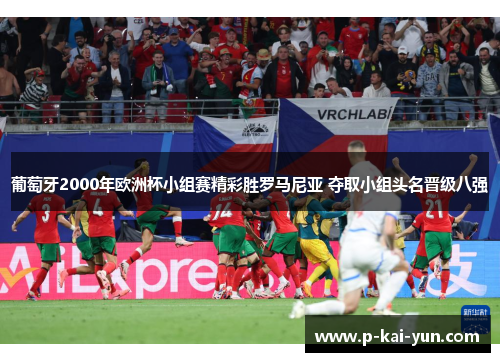葡萄牙2000年欧洲杯小组赛精彩胜罗马尼亚 夺取小组头名晋级八强