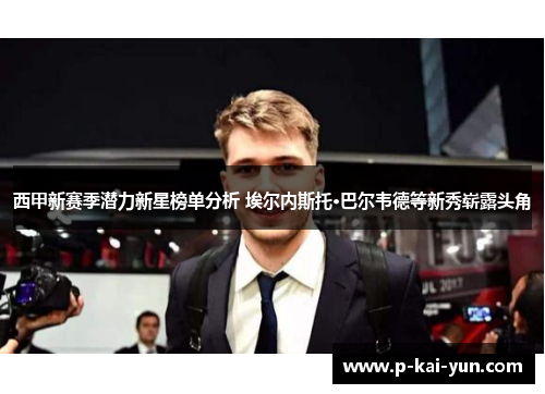 西甲新赛季潜力新星榜单分析 埃尔内斯托·巴尔韦德等新秀崭露头角 西甲新赛季潜力新星榜单分析 埃尔内斯托·巴尔韦德等新秀崭露头角
