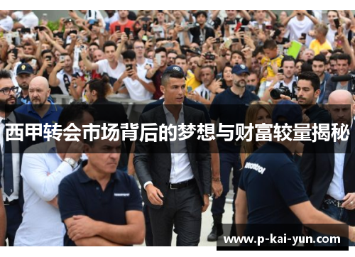 西甲转会市场背后的梦想与财富较量揭秘 西甲转会市场背后的梦想与财富较量揭秘