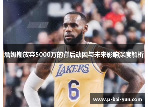 詹姆斯放弃5000万的背后动因与未来影响深度解析 詹姆斯放弃5000万的背后动因与未来影响深度解析