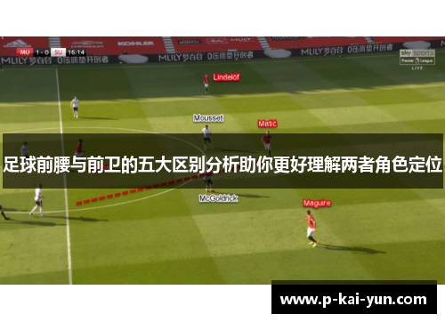 足球前腰与前卫的五大区别分析助你更好理解两者角色定位