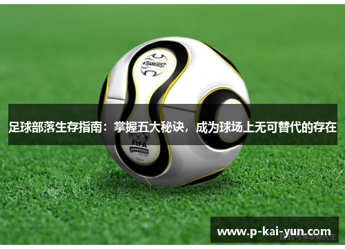 足球部落生存指南：掌握五大秘诀，成为球场上无可替代的存在