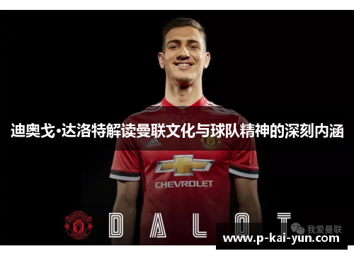 迪奥戈·达洛特解读曼联文化与球队精神的深刻内涵 迪奥戈·达洛特解读曼联文化与球队精神的深刻内涵