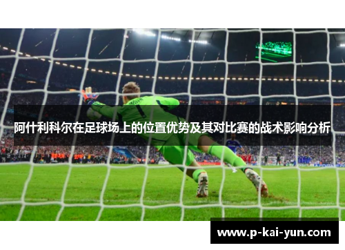 阿什利科尔在足球场上的位置优势及其对比赛的战术影响分析 阿什利科尔在足球场上的位置优势及其对比赛的战术影响分析