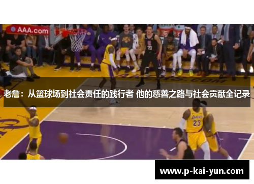 老詹：从篮球场到社会责任的践行者 他的慈善之路与社会贡献全记录