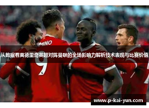 从数据看莫德里奇英超对阵曼联的全场影响力解析技术表现与比赛价值