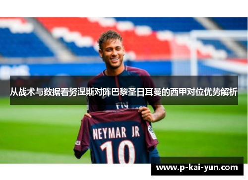 从战术与数据看努涅斯对阵巴黎圣日耳曼的西甲对位优势解析 从战术与数据看努涅斯对阵巴黎圣日耳曼的西甲对位优势解析