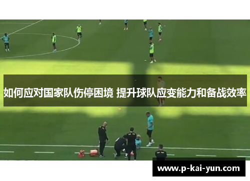 如何应对国家队伤停困境 提升球队应变能力和备战效率