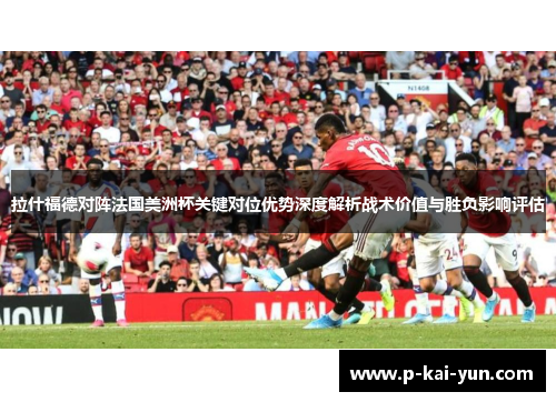 拉什福德对阵法国美洲杯关键对位优势深度解析战术价值与胜负影响评估