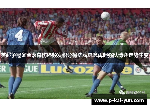 英超争冠冬窗落幕伤停频发积分榜洗牌悬念再起强队博弈走势生变
