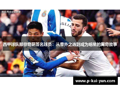 西甲球队那些奇葩签名球员:从意外之选到成为明星的离奇故事 西甲球队那些奇葩签名球员:从意外之选到成为明星的离奇故事