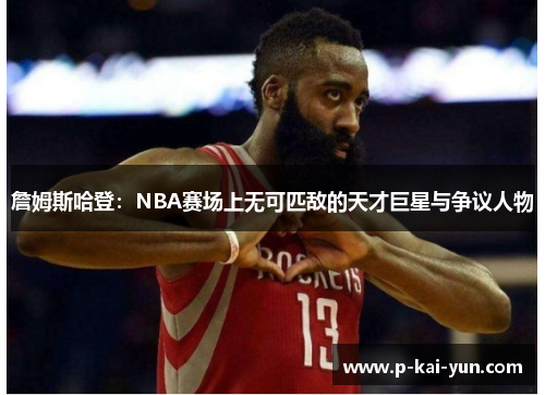 詹姆斯哈登：NBA赛场上无可匹敌的天才巨星与争议人物