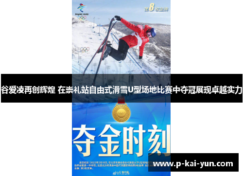 谷爱凌再创辉煌 在崇礼站自由式滑雪U型场地比赛中夺冠展现卓越实力