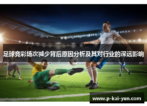 足球竞彩场次减少背后原因分析及其对行业的深远影响 足球竞彩场次减少背后原因分析及其对行业的深远影响