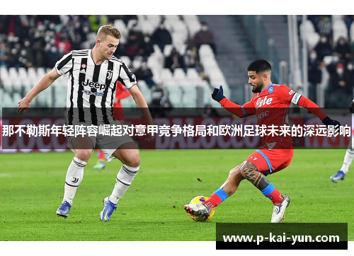 那不勒斯年轻阵容崛起对意甲竞争格局和欧洲足球未来的深远影响 那不勒斯年轻阵容崛起对意甲竞争格局和欧洲足球未来的深远影响
