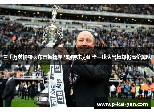 三千万英镑转卖布莱顿扬库巴明特未为纽卡一线队出场却仍高价离队