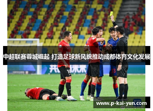 中超联赛蓉城崛起 打造足球新风貌推动成都体育文化发展