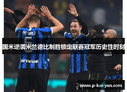 国米逆袭米兰德比制胜锁定联赛冠军历史性时刻 国米逆袭米兰德比制胜锁定联赛冠军历史性时刻