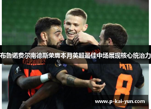 布鲁诺费尔南德斯荣膺本月英超最佳中场展现核心统治力 布鲁诺费尔南德斯荣膺本月英超最佳中场展现核心统治力