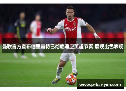 曼联官方宣布德里赫特已彻底适应英超节奏 展现出色表现