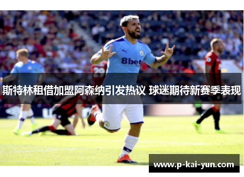 斯特林租借加盟阿森纳引发热议 球迷期待新赛季表现