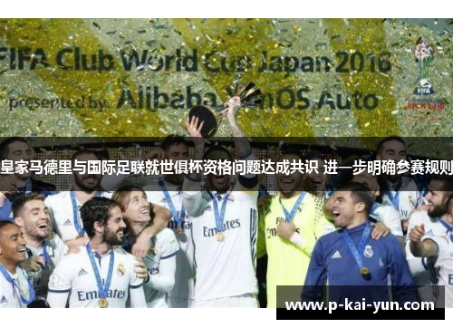 皇家马德里与国际足联就世俱杯资格问题达成共识 进一步明确参赛规则 皇家马德里与国际足联就世俱杯资格问题达成共识 进一步明确参赛规则