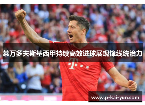 莱万多夫斯基西甲持续高效进球展现锋线统治力