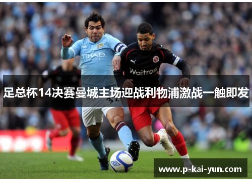 足总杯14决赛曼城主场迎战利物浦激战一触即发