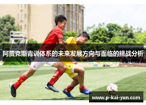 阿贾克斯青训体系的未来发展方向与面临的挑战分析