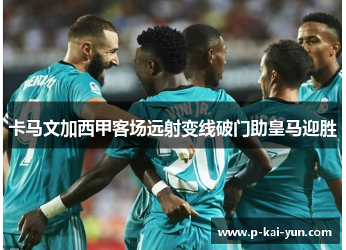 卡马文加西甲客场远射变线破门助皇马迎胜