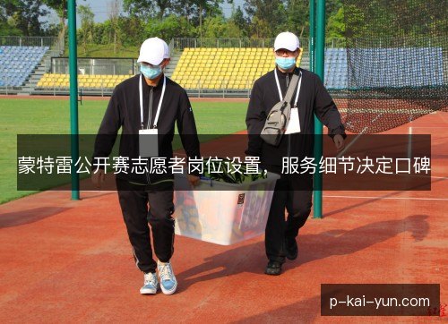 蒙特雷公开赛志愿者岗位设置,服务细节决定口碑 蒙特雷公开赛志愿者岗位设置,服务细节决定口碑